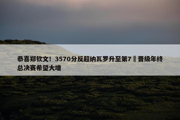 恭喜郑钦文！3570分反超纳瓦罗升至第7 晋级年终总决赛希望大增