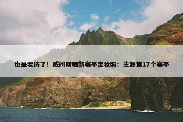 也是老将了！威姆斯晒新赛季定妆照：生涯第17个赛季