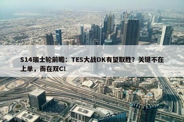 S14瑞士轮前瞻：TES大战DK有望取胜？关键不在上单，而在双C！