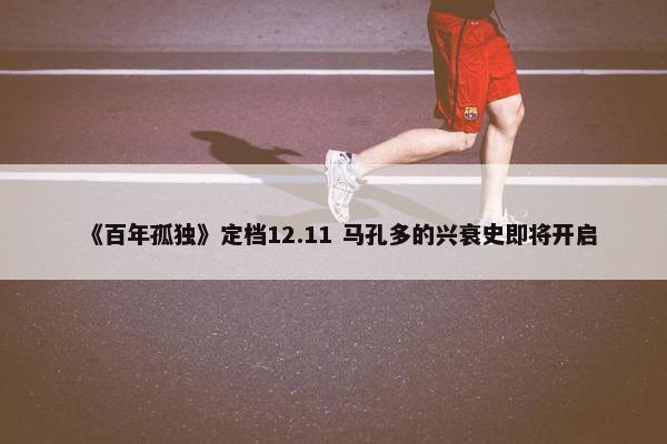 《百年孤独》定档12.11 马孔多的兴衰史即将开启