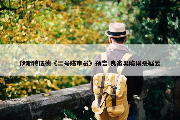 伊斯特伍德《二号陪审员》预告 良家男陷误杀疑云