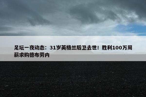 足坛一夜动态：31岁英格兰后卫去世！胜利100万周薪求购德布劳内