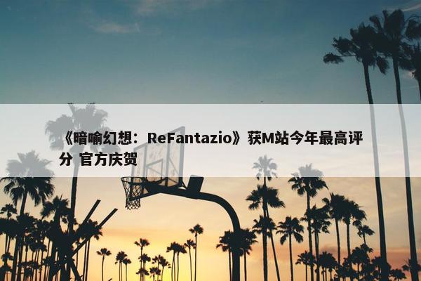 《暗喻幻想：ReFantazio》获M站今年最高评分 官方庆贺