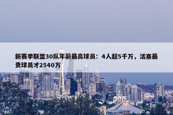 新赛季联盟30队年薪最高球员：4人超5千万，活塞最贵球员才2540万