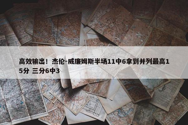 高效输出！杰伦-威廉姆斯半场11中6拿到并列最高15分 三分6中3