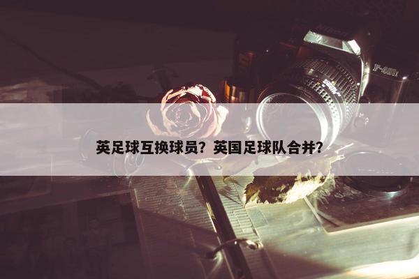 英足球互换球员？英国足球队合并？