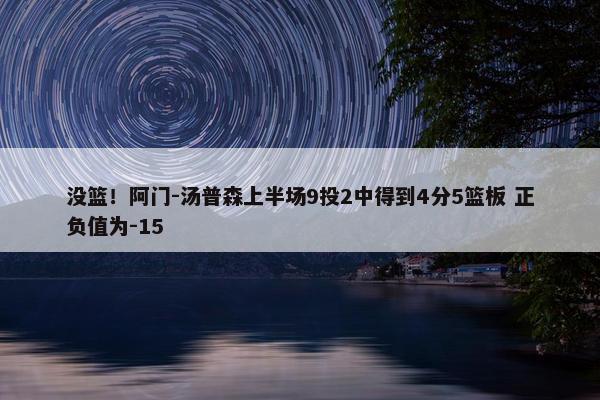 没篮！阿门-汤普森上半场9投2中得到4分5篮板 正负值为-15