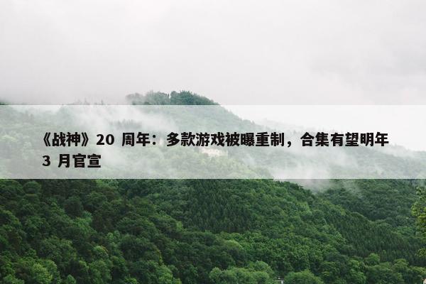 《战神》20 周年：多款游戏被曝重制，合集有望明年 3 月官宣