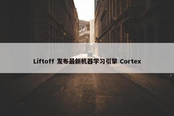 Liftoff 发布最新机器学习引擎 Cortex