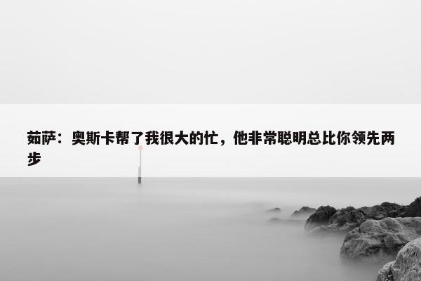 茹萨：奥斯卡帮了我很大的忙，他非常聪明总比你领先两步