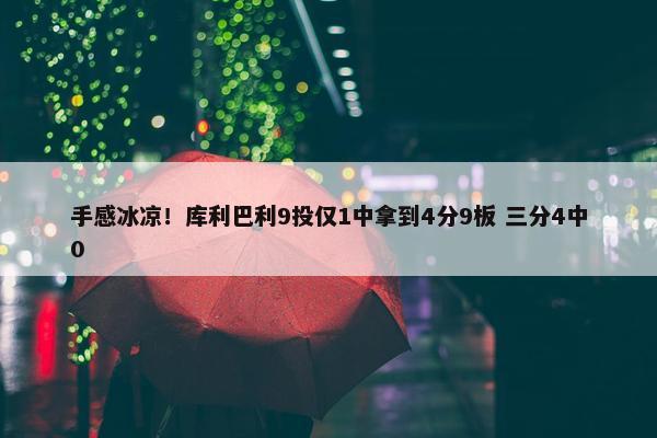 手感冰凉！库利巴利9投仅1中拿到4分9板 三分4中0