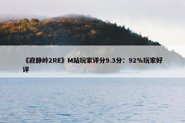 《寂静岭2RE》M站玩家评分9.3分：92%玩家好评