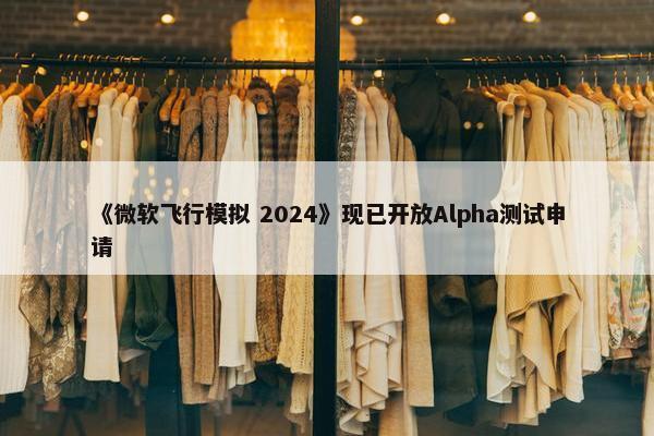 《微软飞行模拟 2024》现已开放Alpha测试申请