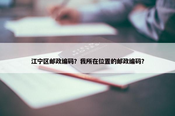 江宁区邮政编码？我所在位置的邮政编码？