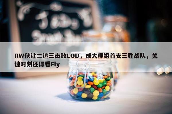 RW侠让二追三击败LGD，成大师组首支三胜战队，关键时刻还得看Fly