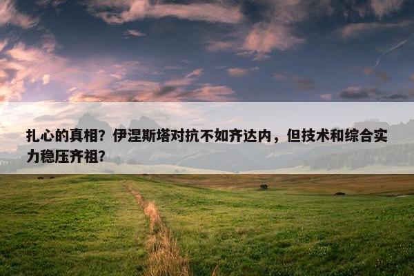 扎心的真相？伊涅斯塔对抗不如齐达内，但技术和综合实力稳压齐祖？