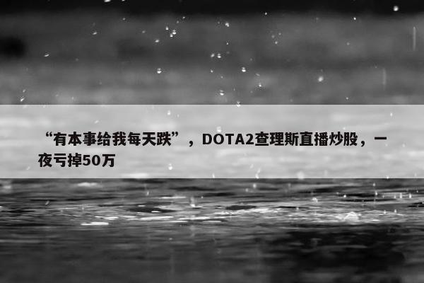 “有本事给我每天跌”，DOTA2查理斯直播炒股，一夜亏掉50万