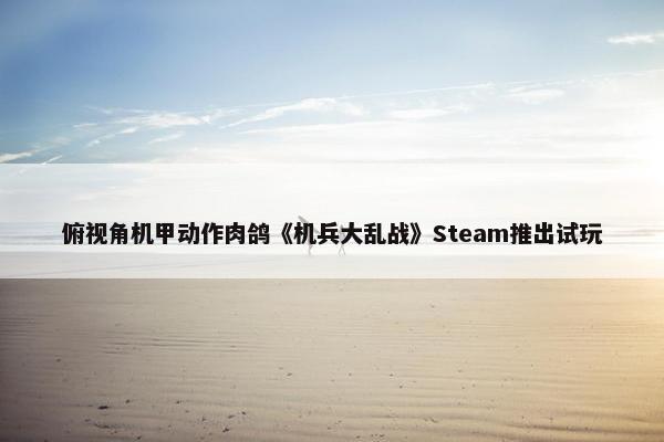 俯视角机甲动作肉鸽《机兵大乱战》Steam推出试玩