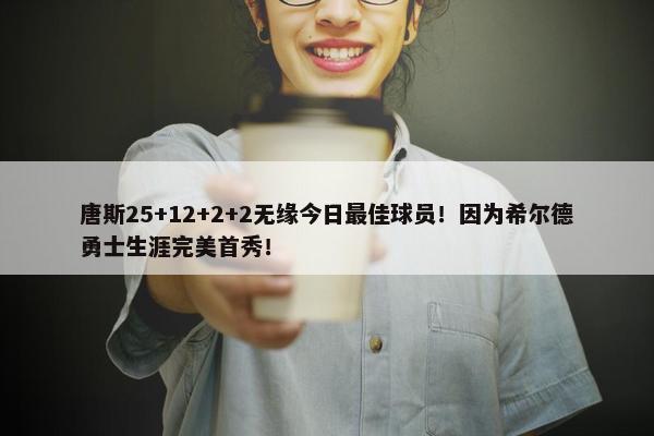 唐斯25+12+2+2无缘今日最佳球员！因为希尔德勇士生涯完美首秀！