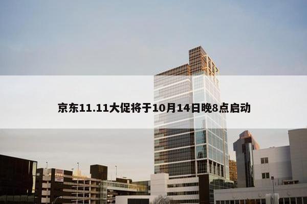 京东11.11大促将于10月14日晚8点启动