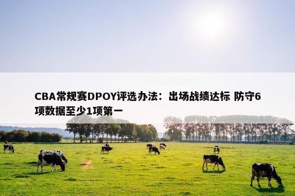 CBA常规赛DPOY评选办法：出场战绩达标 防守6项数据至少1项第一