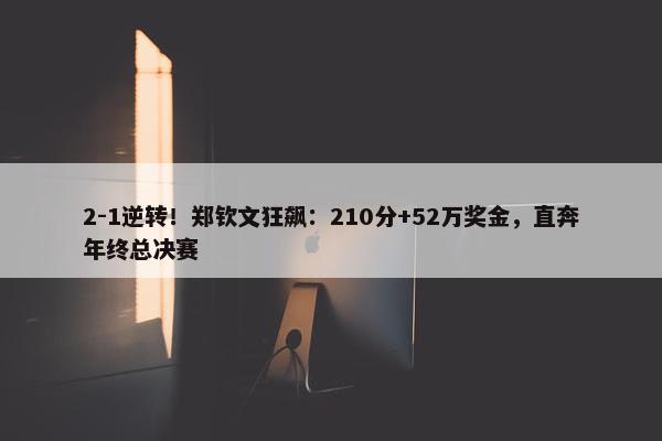 2-1逆转！郑钦文狂飙：210分+52万奖金，直奔年终总决赛