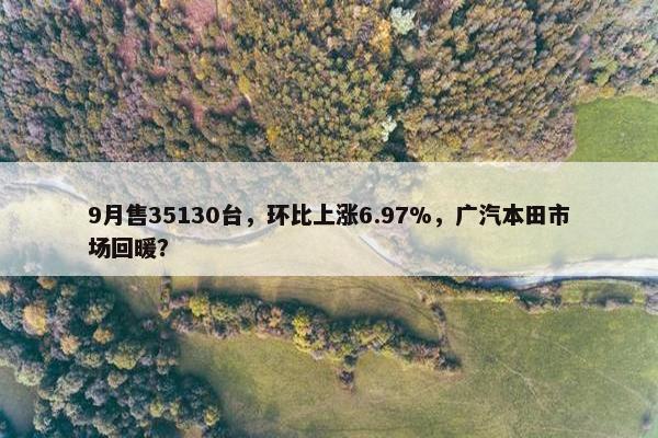 9月售35130台，环比上涨6.97%，广汽本田市场回暖？