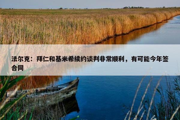 法尔克：拜仁和基米希续约谈判非常顺利，有可能今年签合同