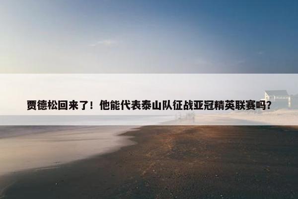 贾德松回来了！他能代表泰山队征战亚冠精英联赛吗？