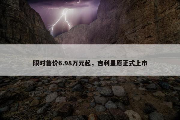 限时售价6.98万元起，吉利星愿正式上市