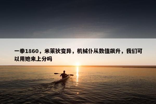 一拳1860，米莱狄变异，机械仆从数值飙升，我们可以用她来上分吗