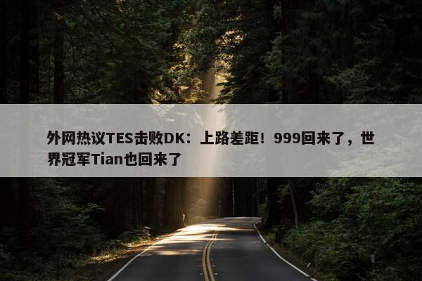 外网热议TES击败DK：上路差距！999回来了，世界冠军Tian也回来了