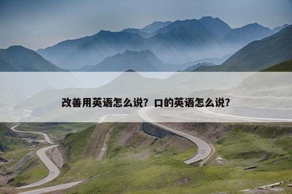 改善用英语怎么说？口的英语怎么说？