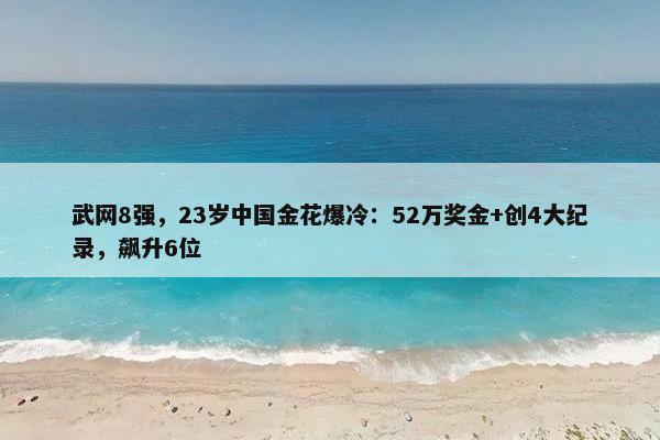 武网8强，23岁中国金花爆冷：52万奖金+创4大纪录，飙升6位