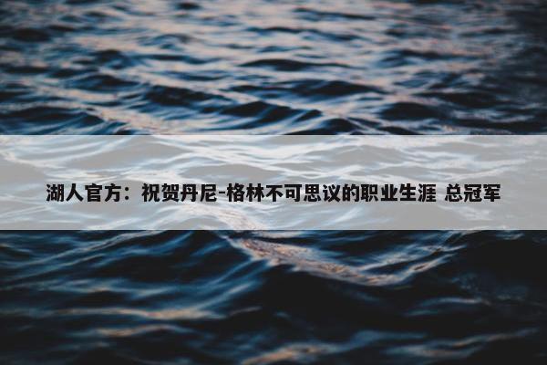 湖人官方：祝贺丹尼-格林不可思议的职业生涯 总冠军