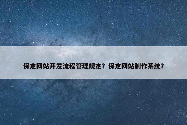 保定网站开发流程管理规定？保定网站制作系统？