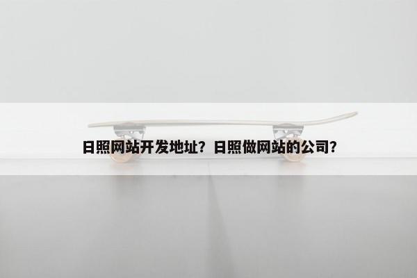 日照网站开发地址？日照做网站的公司？