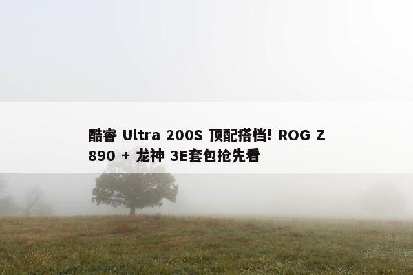 酷睿 Ultra 200S 顶配搭档! ROG Z890 + 龙神 3E套包抢先看