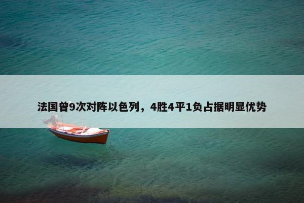 法国曾9次对阵以色列，4胜4平1负占据明显优势