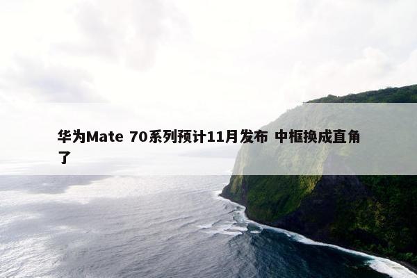 华为Mate 70系列预计11月发布 中框换成直角了