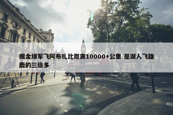 掘金绿军飞阿布扎比距离10000+公里 是湖人飞雄鹿的三倍多