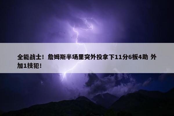 全能战士！詹姆斯半场里突外投拿下11分6板4助 外加1技犯！