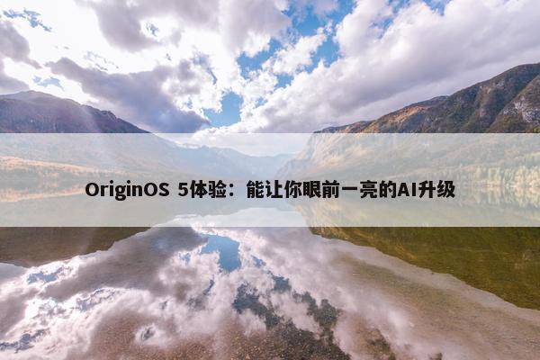 OriginOS 5体验：能让你眼前一亮的AI升级