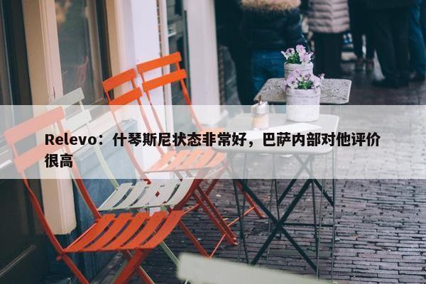 Relevo：什琴斯尼状态非常好，巴萨内部对他评价很高