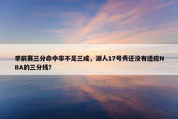 季前赛三分命中率不足三成，湖人17号秀还没有适应NBA的三分线？