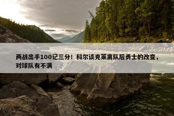 两战出手100记三分！科尔谈克莱离队后勇士的改变，对球队有不满