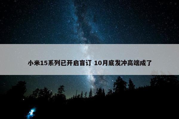 小米15系列已开启盲订 10月底发冲高端成了