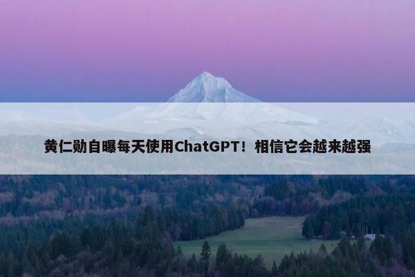 黄仁勋自曝每天使用ChatGPT！相信它会越来越强