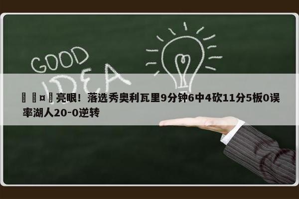 🤠亮眼！落选秀奥利瓦里9分钟6中4砍11分5板0误 率湖人20-0逆转