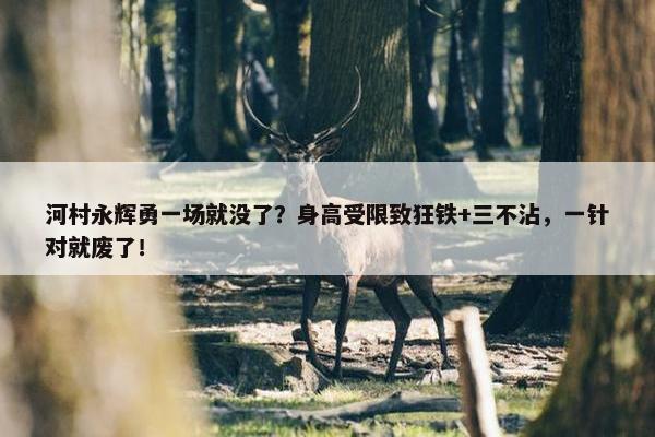 河村永辉勇一场就没了？身高受限致狂铁+三不沾，一针对就废了！